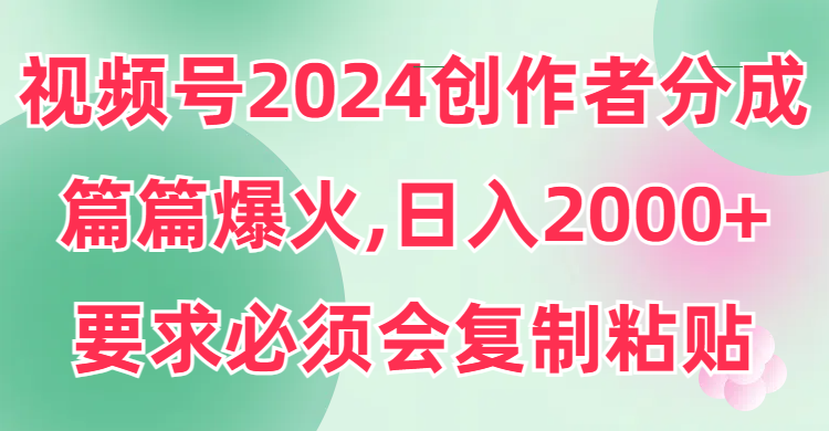 图片[1]-视频号2024创作者分成，片片爆火，要求必须会复制粘贴，日入2000+-智学院资源网