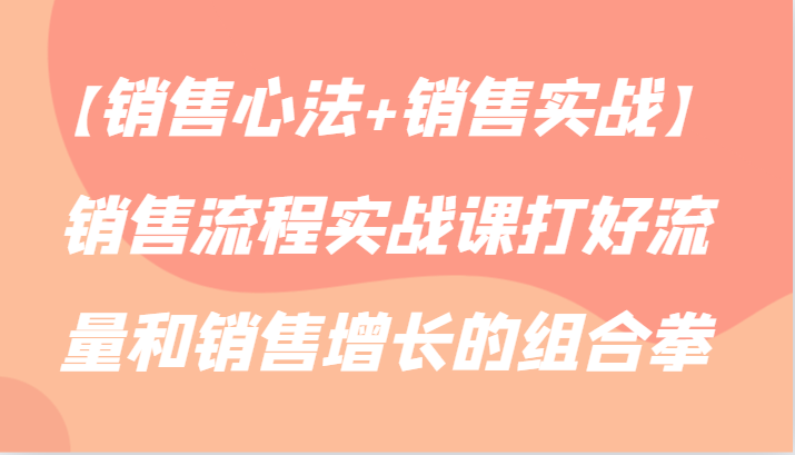 图片[1]-【销售心法+销售实战】销售流程实战课打好流量和销售增长的组合拳-智学院资源网