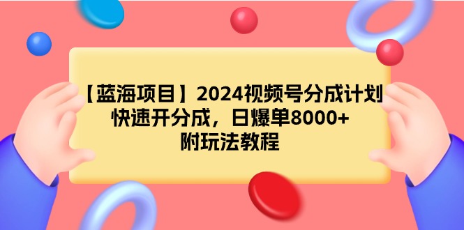 图片[1]-【蓝海项目】2024视频号分成计划，快速开分成，日爆单8000+，附玩法教程-智学院资源网