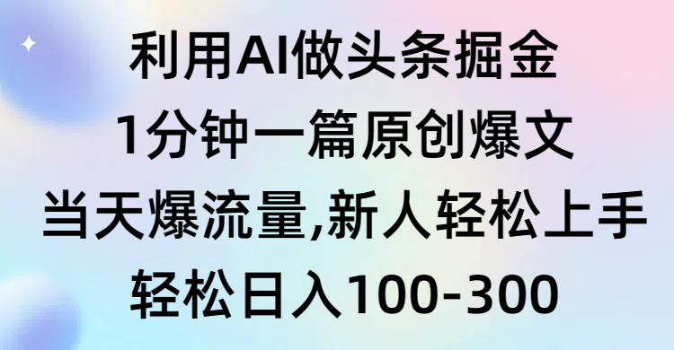 图片[1]-利用AI做头条掘金，1分钟一篇原创爆文，当天爆流量，新人轻松上手-智学院资源网