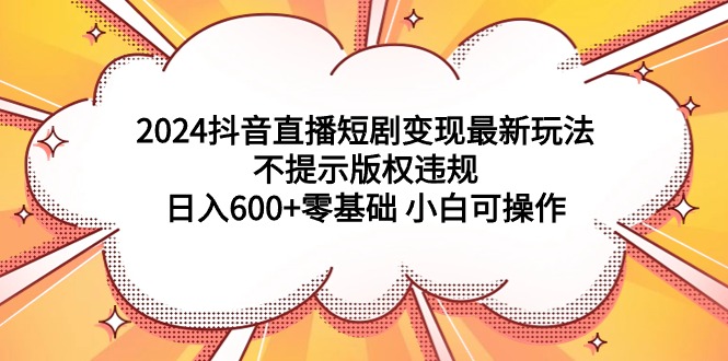 图片[1]-2024抖音直播短剧变现最新玩法，不提示版权违规 日入600+零基础 小白可操作-智学院资源网