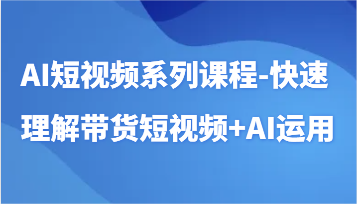 图片[1]-AI短视频系列课程-快速理解带货短视频+AI工具短视频运用-智学院资源网