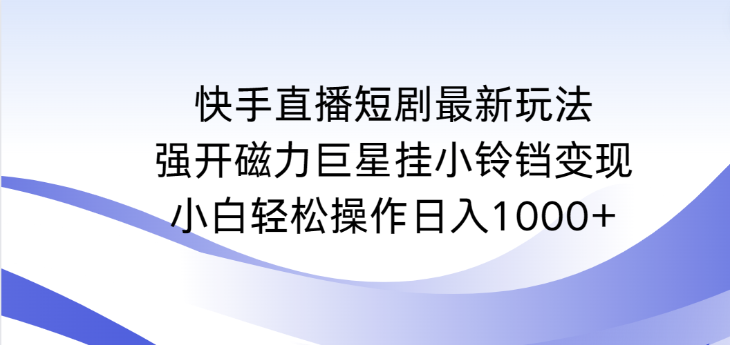 图片[1]-快手直播短剧最新玩法，强开磁力巨星挂小铃铛变现，小白轻松操作日入1000+-智学院资源网