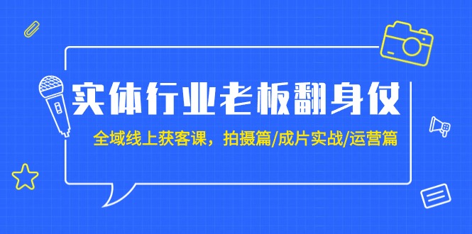 图片[1]-实体行业老板翻身仗：全域-线上获客课，拍摄篇/成片实战/运营篇（20节课）-智学院资源网