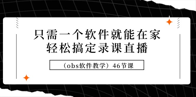 图片[1]-只需一个软件就能在家轻松搞定录课直播（obs软件教学）46节课-智学院资源网