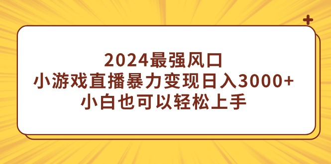 图片[1]-2024最强风口，小游戏直播暴力变现日入3000+小白也可以轻松上手-智学院资源网