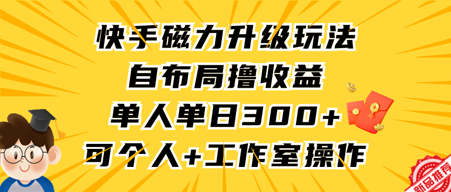 图片[1]-快手磁力升级玩法，自布局撸收益，单人单日300+，个人工作室均可操作-智学院资源网