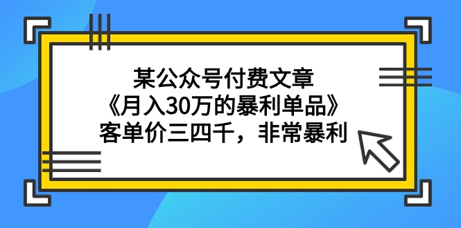 图片[1]-某公众号付费文章《月入30万的暴利单品》客单价三四千，非常暴利-智学院资源网