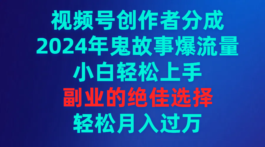 图片[1]-视频号创作者分成，2024年鬼故事爆流量，小白轻松上手，副业的绝佳选择…-智学院资源网