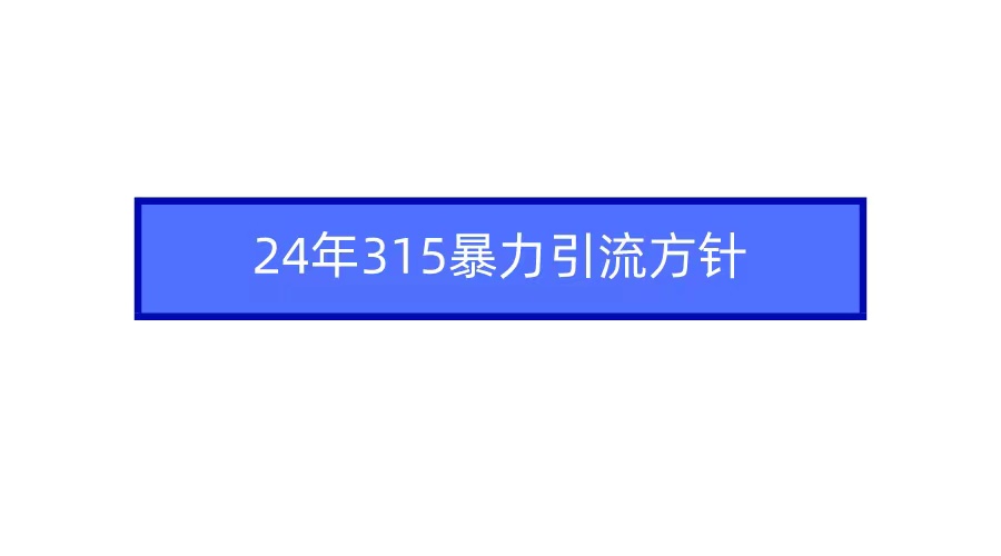 图片[1]-2024年315暴力引流方针-智学院资源网