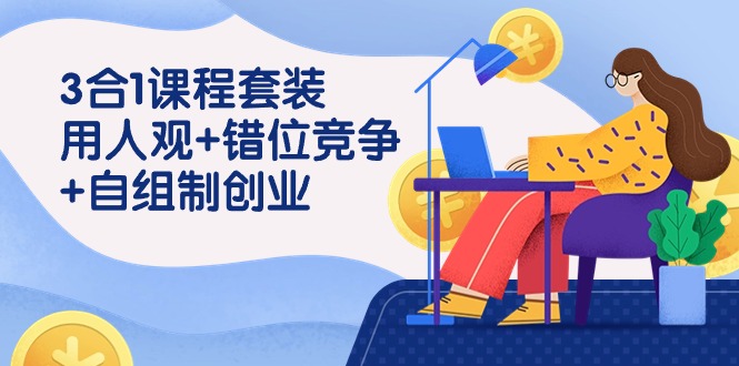 图片[1]-3 合1课程套装，用人观+错位竞争+自组 制创业（43节课）-智学院资源网