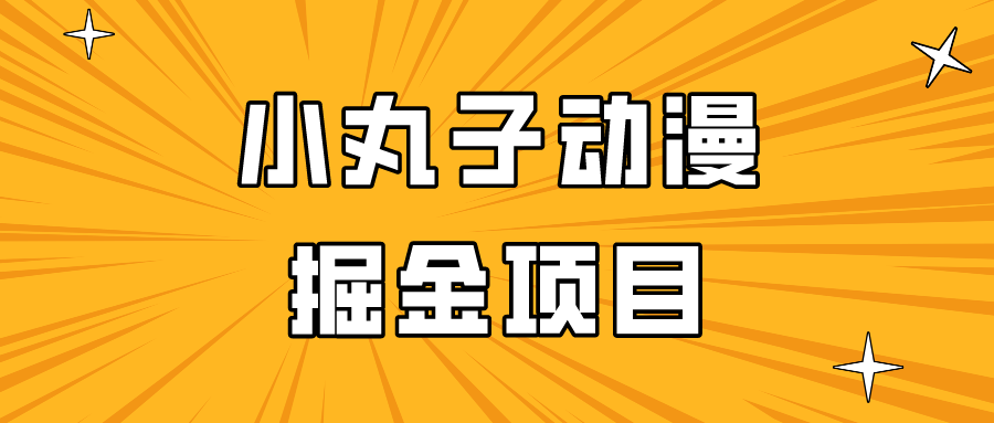 图片[1]-日入300的小丸子动漫掘金项目，简单好上手，适合所有朋友操作！-智学院资源网