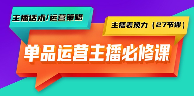 图片[1]-单品运营实操主播必修课：主播话术/运营策略/主播表现力（27节课）-智学院资源网