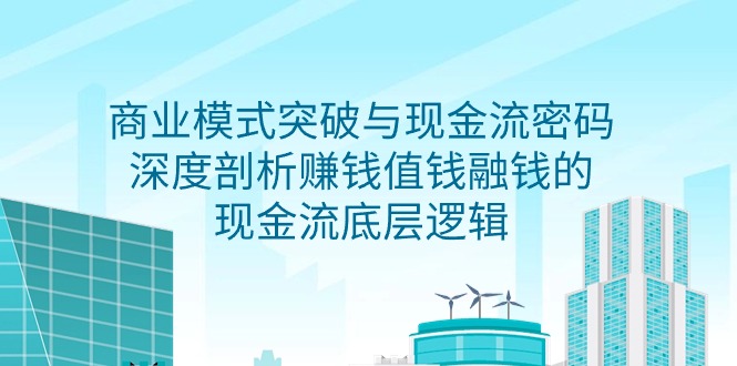 图片[1]-商业模式 突破与现金流密码，深度剖析赚钱值钱融钱的现金流底层逻辑-无水印-智学院资源网