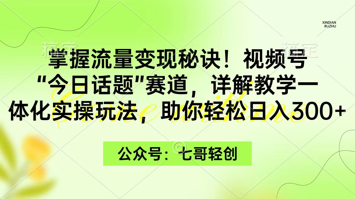 图片[1]-掌握流量变现秘诀！视频号“今日话题”赛道，一体化实操玩法，助你日入300+-智学院资源网