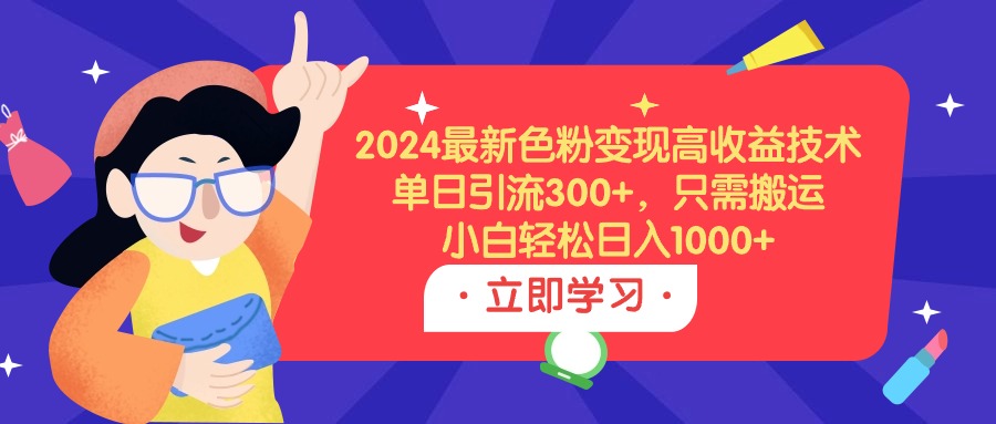 图片[1]-2024最新色粉变现高收益技术，单日引流300+，只需搬运，小白轻松日入1000+-智学院资源网