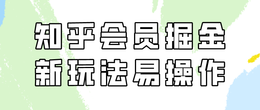 图片[1]-知乎会员掘金，新玩法易变现，新手也可日入300元（教程+素材）-智学院资源网