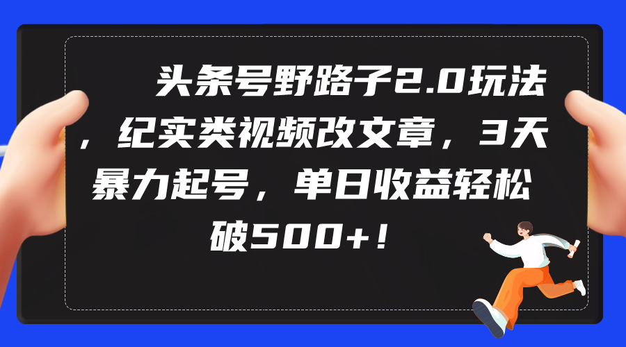 图片[1]-头条号野路子2.0玩法，纪实类视频改文章，3天暴力起号，单日收益轻松破500+-智学院资源网