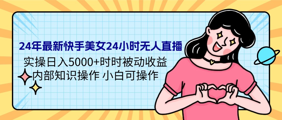 图片[1]-24年最新快手美女24小时无人直播 实操日入5000+时时被动收益 内部知识操…-智学院资源网