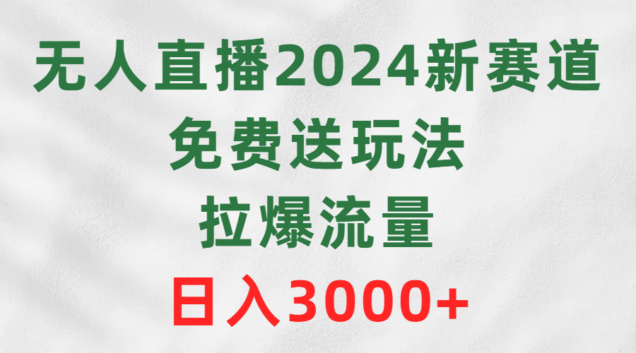 图片[1]-无人直播2024新赛道，免费送玩法，拉爆流量，日入3000+-智学院资源网