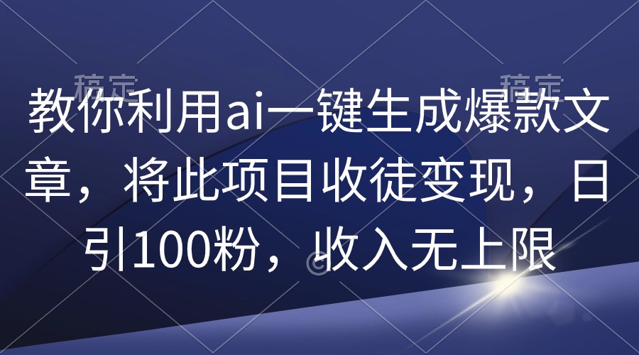 图片[1]-教你利用ai一键生成爆款文章，将此项目收徒变现，日引100粉，收入无上限-智学院资源网