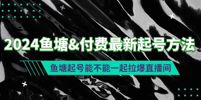 图片[1]-2024鱼塘&付费最新起号方法：鱼塘起号能不能一起拉爆直播间-智学院资源网