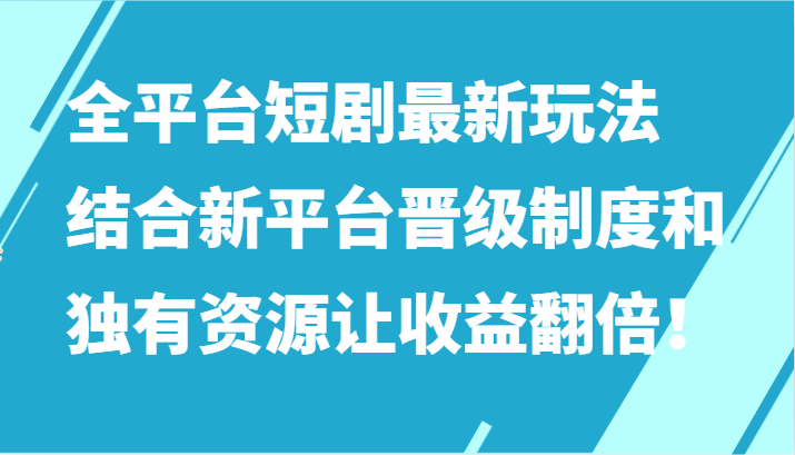 图片[1]-全平台短剧最新玩法，结合新平台晋级制度和独有资源让收益翻倍！-智学院资源网