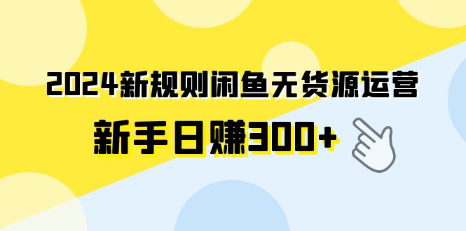 图片[1]-2024新规则闲鱼无货源运营新手日赚300+-智学院资源网