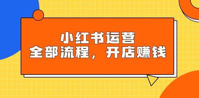 图片[1]-小红书运营全部流程，掌握小红书玩法规则，开店赚钱-智学院资源网