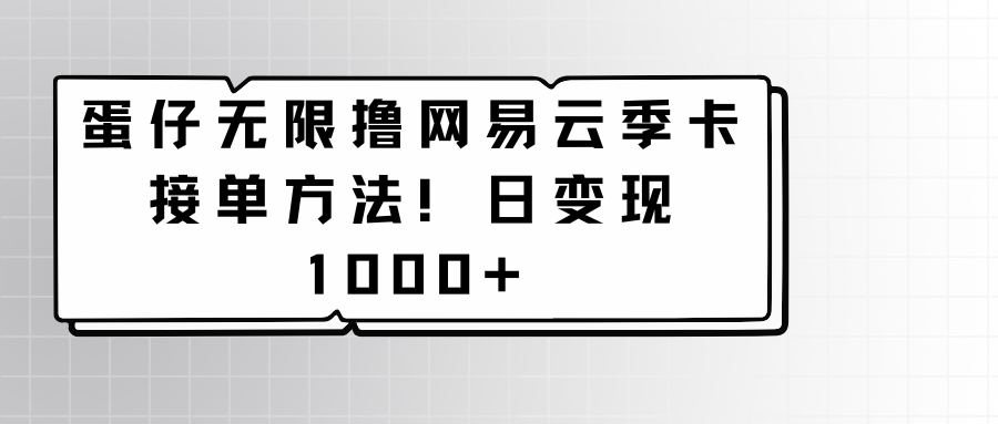 图片[1]-蛋仔无限撸网易云季卡接单方法！日变现1000+-智学院资源网