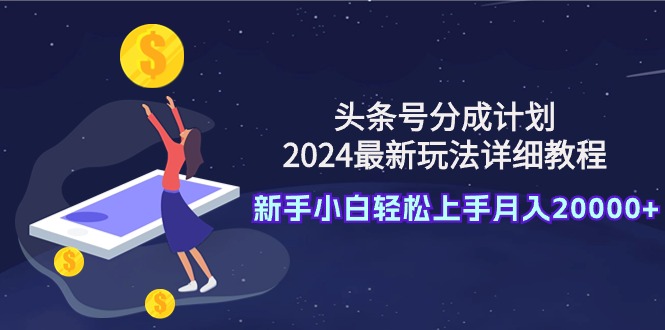 图片[1]-头条号分成计划：2024最新玩法详细教程，新手小白轻松上手月入20000+-智学院资源网