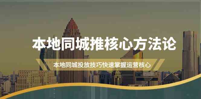 图片[1]-本地同城推核心方法论，本地同城投放技巧快速掌握运营核心（16节课）-智学院资源网