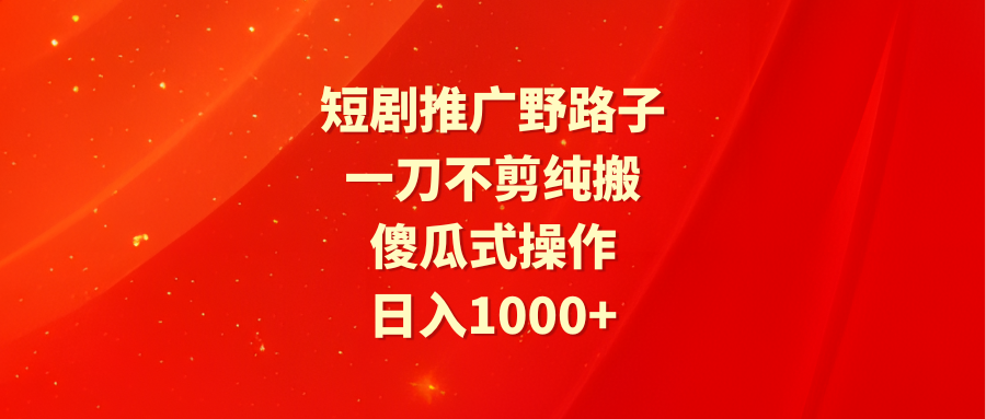 图片[1]-短剧推广野路子，一刀不剪纯搬运，傻瓜式操作，日入1000+-智学院资源网