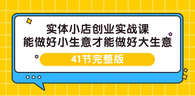 图片[1]-实体小店创业实战课，能做好小生意才能做好大生意-41节完整版-智学院资源网