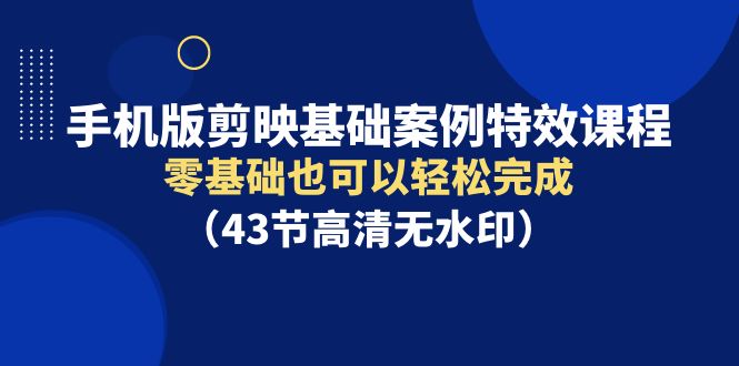 图片[1]-手机版剪映基础案例特效课程，零基础也可以轻松完成（43节高清无水印）-智学院资源网