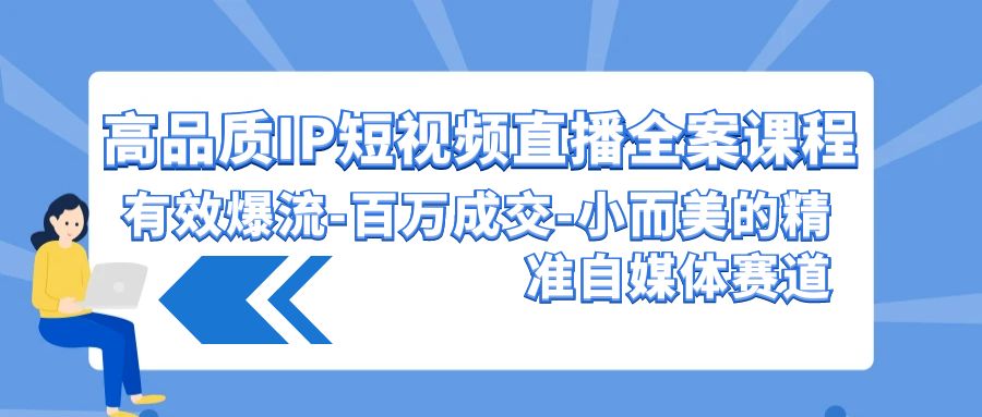 图片[1]-高品质 IP短视频直播-全案课程，有效爆流-百万成交-小而美的精准自媒体赛道-智学院资源网