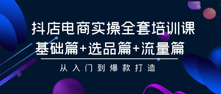 图片[1]-抖店电商实操全套培训课：基础篇+选品篇+流量篇，从入门到爆款打造-智学院资源网