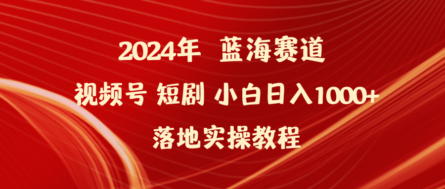 图片[1]-2024年蓝海赛道视频号短剧 小白日入1000+落地实操教程-智学院资源网