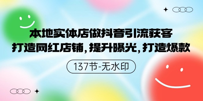 图片[1]-本地实体店做抖音引流获客，打造网红店铺，提升曝光，打造爆款-137节无水印-智学院资源网