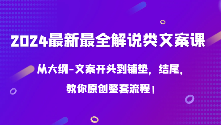 图片[1]-2024最新最全解说类文案课，从大纲-文案开头到铺垫，结尾，教你原创整套流程！-智学院资源网