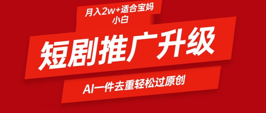 图片[1]-短剧推广升级新玩法，AI一键二创去重，轻松月入2w+-智学院资源网