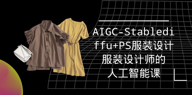 图片[1]-实战培训班：AIGC-Stablediffu+PS服装设计-服装设计师的人工智能课（16节）-智学院资源网