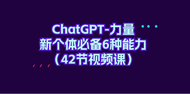 图片[1]-ChatGPT-力量 新个体必备6种能力（42节视频课）-智学院资源网