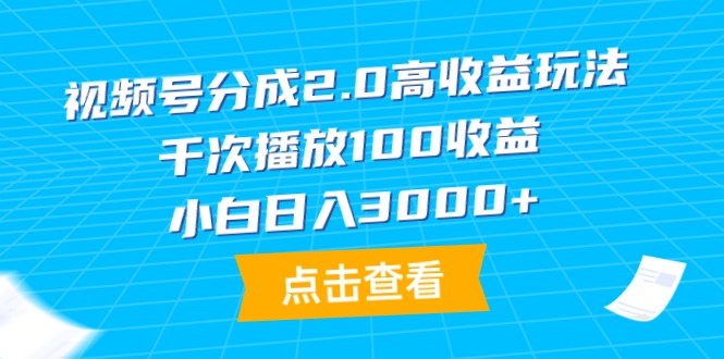 图片[1]-视频号分成2.0高收益玩法，千次播放100收益，小白日入3000+-智学院资源网