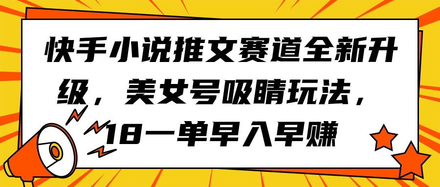 图片[1]-快手小说推文赛道全新升级，美女号吸睛玩法，18一单早入早赚-智学院资源网