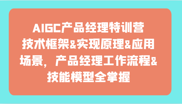 图片[1]-AIGC产品经理特训营-技术框架、实现原理、应用场景、工作流程、技能模型全掌握！-智学院资源网