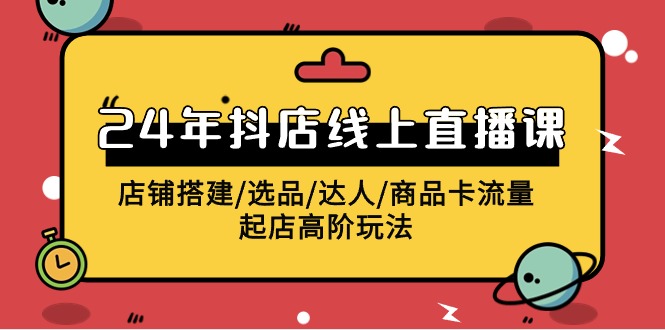 图片[1]-2024年抖店线上直播课，店铺搭建/选品/达人/商品卡流量/起店高阶玩法-智学院资源网