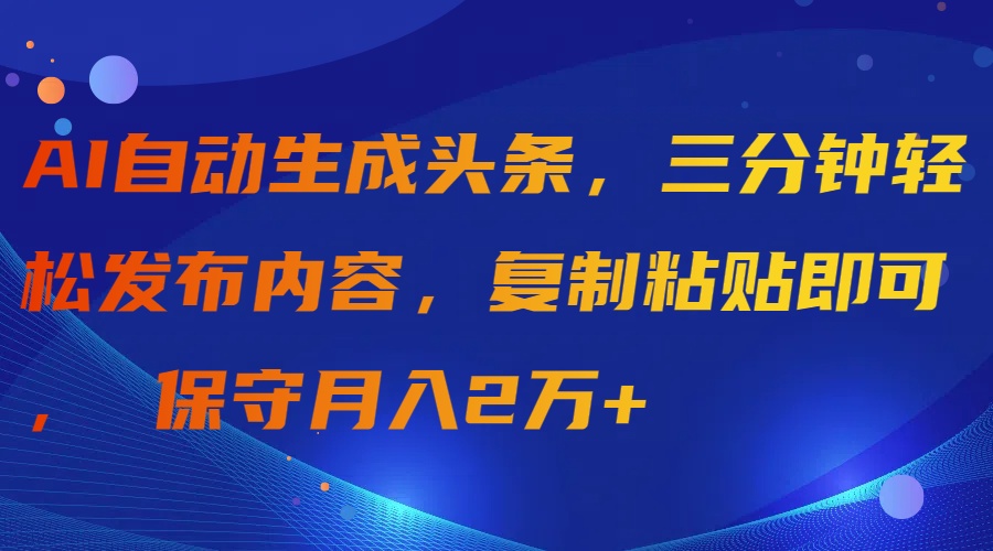 图片[1]-AI自动生成头条，三分钟轻松发布内容，复制粘贴即可， 保守月入2万+-智学院资源网