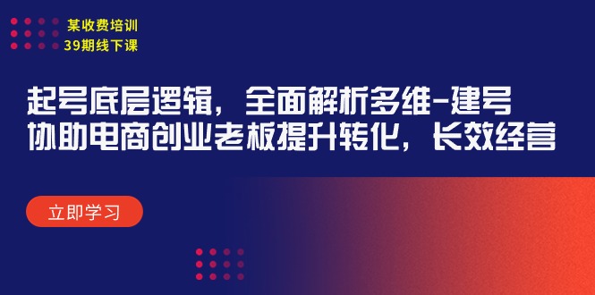 图片[1]-某收费培训39期线下课：起号底层逻辑，全面解析多维 建号，协助电商创业…-智学院资源网