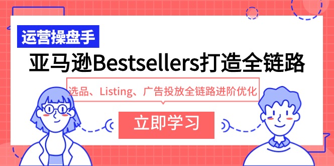 图片[1]-亚马逊Bestsellers打造全链路，选品、Listing、广告投放全链路进阶优化-智学院资源网